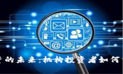 加密货币投资的未来：机构投资者如何重塑市场