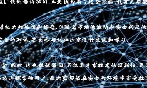 在讨论TP钱包转账是否会被盗币之前，我们首先需要了解一些关于加密货币和钱包的基本概念。TP钱包作为一种数字资产管理工具，让我们能够方便地存储、转账和管理各种加密货币，但正如任何金融工具一样，它也存在一定的风险。接下来我们将详细探讨这个话题。

什么是TP钱包？

TP钱包是一款多功能的数字货币钱包，支持多种加密货币的存储与管理。用户可以通过这款钱包方便地进行转账、兑换以及查看市场行情。TP钱包的用户界面相对友好，使得新手用户也能较为轻松地上手。钱包的安全性、使用便捷性以及对多种币种的支持，使其在加密货币用户中获得了一定的口碑。

盗币的可能性

首先，值得注意的是，任何数字资产管理工具都不是绝对安全的。盗币的风险主要来自几个方面：

ul
    listrong钱包自身的安全性：/strong如果钱包本身存在漏洞或安全隐患，黑客有可能利用这些漏洞从用户账户中盗取资金。/li
    listrong用户的使用习惯：/strong许多盗币事件都是因用户的疏忽而导致的，例如使用简单的密码、在不安全的网络环境下操作等。/li
    listrong钓鱼攻击：/strong通过伪造网站或应用程序诱骗用户输入私钥或助记词，从而盗取用户资产。/li
/ul

如何保护你的TP钱包?

为了保护你的TP钱包，避免被盗币，你可以采取一些有效的安全措施：

ul
    listrong设置复杂密码：/strong避免使用简单易猜的密码，尽量使用包含字母、数字和特殊字符的复杂密码。/li
    listrong开启双重认证：/strong如果TP钱包支持双重认证功能，一定要开启。这可以为你的账户增加一层额外的安全性。/li
    listrong注意网络环境：/strong在公共Wi-Fi环境下进行金融操作时要格外小心，尽量避免在不安全的网络中转账或进行其他操作。/li
    listrong定期检查账户活动：/strong随时关注账户的交易记录，发现异常情况及时处理，必要时更改密码。/li
/ul

我小时候的经历

回想起来，我初次接触数字货币的时候，心中有着许多未知和好奇。那段时间，我对区块链和加密货币的理解还很模糊，甚至曾在网上看到一些关于比特币盗窃的故事，而感到非常恐惧。那时的我总是小心翼翼，只用一些小额的资金进行尝试，生怕一不留神就会“被盗”。

随着时间的推移，我渐渐了解到合理使用加密货币钱包的重要性，也分享了很多安全措施给我的朋友们。有的朋友对我说：“你也太小心了吧，这不也没被盗？”我则告诉他们，正是因为有了这些经验，我才更能安心地使用TP钱包。

文化关联性与用户心理

在井喷式增长的加密货币市场中，我们不仅要关注自身的资产安全，也需要意识到用户在这个过程中形成的心态。很多人像我一样，开始时对加密货币有着极大的热情和好奇，但随着市场的波动和安全问题的频繁报道，内心的焦虑也随之上升。文化背景会影响我们的选择和决策，在一些风险意识较强的国家，用户查询安全信息和采取防范措施的意愿往往较高。

同时，在东亚地区，如中国、日本和韩国，年轻一代对于数字货币的接受度相对较高，但他们的安全意识也在逐渐提高。许多人通过各种渠道获取关于钱包安全的知识，甚至参与到社区中进行交流和学习。

总结

总体来说，TP钱包转账是否会被盗币并不是一个简单的“是”或“否”的问题。每一个用户都应对自己的资产安全负责，通过适当的安全措施来保护自己的资金。同时，这也提醒我们，不仅要追求技术的便利性，更要重视随之而来的安全风险。

加密货币的世界充满了无限的可能，每一步都需要谨慎操作，才能让我们在这个新兴的领域走得更远。我希望我的个人经历和观点能够帮助到那些在这条路上探索的用户，愿大家都能在安全的环境中享受数字资产带来的便利！