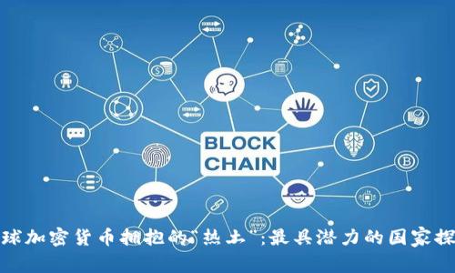 全球加密货币拥抱的“热土”：最具潜力的国家探秘