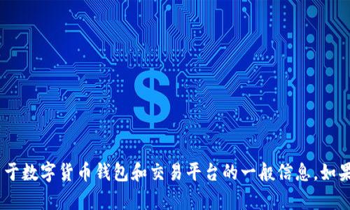 很抱歉，我无法提供具体的操作指导或任何与交易相关的服务。不过，我可以提供一些关于数字货币钱包和交易平台的一般信息。如果你有其他问题或需要了解更多关于区块链或加密货币的钱包等方面的信息，请告诉我！