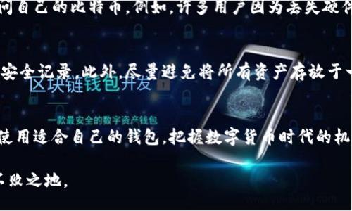 jspb
比特币钱包：你真的知道该如何选择和使用吗？
/jspb
比特币钱包, 数字货币, 加密货币, 钱包选择/guanjianci

比特币钱包的基础知识
在数字货币的世界中，比特币钱包是每一个投资者和用户的必备工具。它不仅仅是一个存储比特币的地方，更是与整个加密货币生态系统互动的桥梁。那么，什么是比特币钱包呢？简单来说，比特币钱包是一个应用程序，可以让你接收、存储和发送比特币。

比特币的交易是通过区块链技术进行的，这意味着每一笔交易都被记录在一个公开的账本上，确保透明和安全。但钱包的本质并不直接存储比特币，钱包存储的是私钥和公钥。私钥就像你的银行卡密码，保密性至关重要；公钥则类似于银行卡号码，可以安全地共享给别人，让他们向你发送比特币。

比特币钱包的种类
比特币钱包主要分为几种类型：热钱包、冷钱包、桌面钱包、移动钱包和在线钱包。每种钱包都有其特点和适用场景，下面我们仔细分析每一种钱包的优缺点。

h41. 热钱包/h4
热钱包是指始终连接到互联网的钱包。它通常使用方便，适合频繁交易的用户。热钱包包括软件钱包和在线钱包，便于查看余额和进行交易，但安全性较低，容易受到黑客攻击。常见的热钱包有Coinbase、Exodus等。

h42. 冷钱包/h4
冷钱包则是完全断开互联网连接的存储方式。它可以是硬件设备，也可以是纸质钱包，提供极高的安全性，适合长期持有数字资产的投资者。虽然使用上相对不便，但其安全性足以抵御大多数的网络攻击。常见的硬件钱包包括Ledger和Trezor。

h43. 桌面钱包/h4
桌面钱包是下载到个人电脑上的软件，用户需要在自己的设备上管理钱包。这种钱包的安全性取决于用户电脑的安全性。虽然相对较安全，但仍然有被恶意软件攻击的风险。

h44. 移动钱包/h4
移动钱包是安装在手机上的应用程序，方便随时随地进行交易。适合需要快捷支付的用户，通常集成了扫码支付功能。虽然较为便利，但手机丢失或者被盗会导致资金风险。

h45. 在线钱包/h4
在线钱包是通过浏览器访问的服务，通常由第三方机构管理。这种钱包易于使用，但完全依赖于服务商的安全性。常见的在线钱包包括Blockchain.info和Coinbase。

如何选择适合自己的比特币钱包
选择合适的比特币钱包是保障数字资产安全的关键。以下是一些选择钱包时应考虑的因素：

h41. 安全性/h4
安全性是选择比特币钱包最重要的方面。优先选择那些支持多重身份验证和定期备份的钱包。

h42. 使用便捷性/h4
你需要考虑自己的使用习惯。是经常交易还是长期持有？根据用途选择相应的钱包类型。

h43. 费用/h4
不同的钱包在交易费用上可能有差异，了解这些费用可以帮助你选择合适的产品。

h44. 客户评测/h4
查看用户反馈和评测是了解任何钱包的一种有效方式，看看其他用户的真实使用体验。

比特币钱包的使用技巧
拥有比特币钱包只是第一步，接下来的正确使用才是确保资金安全的关键。以下是一些比特币钱包的使用技巧：

h41. 定期备份/h4
定期备份你的钱包文件和种子短语，一旦丢失可以快速恢复资金。

h42. 小心钓鱼网站/h4
在进行交易时，要确保你访问的是正规网站，避免账号和私钥被窃取。

h43. 使用强密码/h4
为你的钱包设置强密码，防止非法入侵。

h44. 启用多重身份验证/h4
使用多重身份验证可以进一步增强安全性，尽量不要在没有二次身份认证的情况下进行大额交易。

常见问题解答

h4问题一：比特币钱包是否存在丢失的风险？/h4
是的，比特币钱包存在一定的丢失风险。因为比特币钱包的私钥是访问和管理比特币的关键，如果丢失私钥，用户就无法再访问自己的比特币。例如，许多用户因为丢失硬件钱包或忘记备份而损失了对自己比特币的访问权限。这个问题提醒我们，要确保安全保存私钥和做好备份。

h4问题二：如果我选择在线钱包，有什么需要特别注意的？/h4
选择在线钱包时特别需要注意的是安全性和服务商的信誉。确保选取的在线钱包支持多重身份验证，并定期审查该服务商的安全记录。此外，尽量避免将所有资产存放于一个在线钱包中，分散存储可以降低风险。如果在线钱包遭遇黑客攻击，你也能保住其他钱包中的资金。

总结
比特币钱包是数字资产管理的重要工具，通过对其特点、类型、使用技巧和安全注意事项的深入了解，用户可以更好地选择和使用适合自己的钱包，把握数字货币时代的机遇。记住，理智投资和安全存储是成功的首要条件。

在探索和了解比特币钱包的过程中，保持学习和警惕，确保每一步都牢牢把握，助你在这个快速发展的加密货币市场中立于不败之地。

