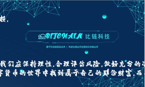 tt p钱包的币会贬值吗？探索数字货币的未来与风险/t

数字货币, 投资风险, t p钱包/guanjianci

引言：数字货币的浪潮
近年来，数字货币如潮水般涌入我们的生活中，像比特币、以太坊等已经成为投资者们关注的焦点。而t p钱包作为一种新的数字货币钱包，也逐渐引起了不少人的注意。在这个数字经济的时代，许多人开始质疑，t p钱包中的币会贬值吗？这一问题不仅是投资者关心的，也是每一个对数字货币有兴趣的人希望了解的。

什么是t p钱包？
t p钱包是一款用于存储和管理数字货币的工具，用户可以通过它方便地进行币的转账、兑换和投资。与传统的钱包不同，t p钱包不仅支持多种数字货币的存储，还为用户提供了强大的交易功能和安全保障。这使得它在激烈的市场竞争中脱颖而出，成为许多数字货币用户的首选。

数字货币的波动性
在谈论t p钱包中的币贬值问题时，我们首先要了解数字货币的波动性。历史表明，数字货币的价格波动非常剧烈，很多时候短短几天之内价格就可能出现大幅度的变化。我记得小时候也对这种虚拟货币充满了幻想，想着等我长大了一定要投资，结果等我真正开始接触的时候，看到的却是各种数字货币如过山车般的波动，心中不免生出一丝忐忑。

影响t p钱包中币价值的因素
1. 市场需求：数字货币的价格主要由市场需求决定。如果t p钱包的使用人数增加，需求上升，那么相应的币的价值也会随之上涨。反之，如果市场需求下降，币的价值也可能会随之贬值。
2. 技术进步：区块链技术的不断发展，可能会影响t p钱包币的存续。如果t p钱包能够不断更新技术，提升使用体验和安全性，吸引更多用户使用，其币的价值就可能上升。相反，如果技术停滞不前，用户可能会转向其他更具吸引力的钱包。
3. 政策法规：各国对数字货币的政策法规也在不断变化，这也会影响t p钱包中的币的价值。例如，一些国家可能会对数字货币交易进行监管，导致市场恐慌，币的价值可能随之下跌。

个人投资经验分享
在我的投资旅程中，我曾遭遇过几次数字货币贬值的经验。一次，我投资了一种新兴的数字货币，起初其价格一路上涨，我欣喜若狂，想着这下终于可以实现财务自由了。但好景不长，由于市场行情的变化，我的投资亏损惨重。这次经历让我深刻认识到：投资数字货币的确存在很大风险，尤其是一旦市场波动，我所投入的资金可能面临贬值的风险。

如何降低投资风险
1. 分散投资：不要把所有的资金投入到一个项目中，可以考虑投资于几种不同的数字货币，从而降低风险。如果其中一种行情不好，其他可能会弥补亏损。
2. 设定止损：在投资之前设定一个止损价位，一旦价格跌至该水平就果断止损，可以有效减少损失。
3. 了解市场：多关注数字货币相关的信息，了解市场趋势和动态，及时调整自己的投资策略。

总结与展望
在投资t p钱包中的币时，我们要时刻意识到数字货币市场的波动性和不确定性。贬值的可能性始终存在，但也拥有获得丰厚回报的机会。作为投资者，我们应保持理性，合理评估风险，做好充分的准备。
未来的数字货币市场将会更加多元和复杂，t p钱包的币能否在其中立足，关键在于其创新能力和市场响应能力。希望在未来的日子里，大家都能在数字货币的世界中找到属于自己的那份财富，而不至于在贬值的浪潮中迷失方向。