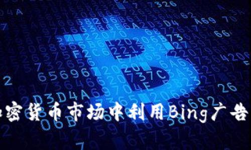 如何在加密货币市场中利用Bing广告实现盈利