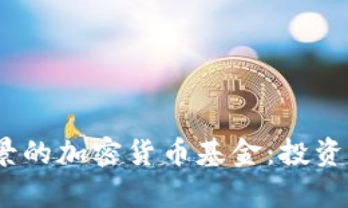 2023年最有前景的加密货币基金：投资未来的智慧选择