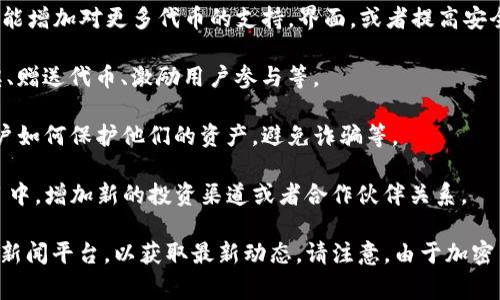 我了解到截至我的知识更新截止日期（2023年10月），t p钱包（通常指的是“TP钱包”或“Trust Wallet”）是一个多功能的加密货币钱包，在用户中受到广泛欢迎。最近的更新和活动通常包括：

1. **功能更新**：TP钱包不时会进行版本更新，增加新的功能或改进用户体验。例如，可能增加对更多代币的支持，界面，或者提高安全性。

2. **社区活动**：许多加密钱包会通过社交媒体或社区活动与用户互动，比如举办抽奖、赠送代币、激励用户参与等。

3. **安全提醒**：随着加密货币市场的变化，TP钱包可能会发布一些安全提示，警示用户如何保护他们的资产，避免诈骗等。

4. **市场动态**：TP钱包可能会跟随市场的变化，参与到新的去中心化金融（DeFi）项目中，增加新的投资渠道或者合作伙伴关系。

为了获得最新的信息，建议访问TP钱包官方网站，他们的社交媒体以及加密货币相关的新闻平台，以获取最新动态。请注意，由于加密货币市场波动性较大，相应的信息变化也很快，保持关注是确保您获取信息的有效方式。