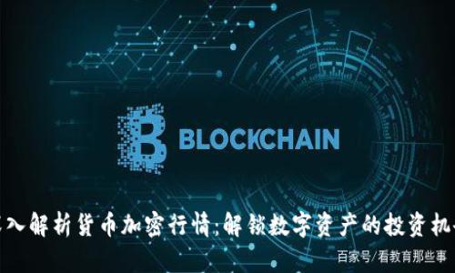 深入解析货币加密行情：解锁数字资产的投资机会