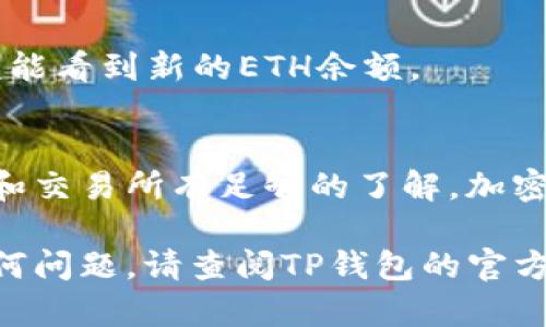 在将TP钱包里的USDT（Tether）转换为以太坊（ETH）之前，首先，我们需要确定您已经下载并安装了TP钱包，并且已经将USDT存入钱包中。接下来，我将为您提供一个详细的步骤指南，帮助您完成转换过程。

步骤一：打开TP钱包
首先，确保您打开了TP钱包。在主界面中，您将看到钱包余额和各种加密货币的列表。

步骤二：找到USDT
在您的钱包中，找到USDT（Tether）的选项。通常情况下，您可以通过点击“资产”选项卡来查看您的所有加密货币。如果列表中没有USDT，请确保您已将其添加到您的钱包中。

步骤三：选择交易或转换功能
在选择了USDT之后，您会看到与该资产相关的功能选项。这里通常会有“发送”、“接收”和“交易”选项。您需要点击“交易”或“兑换”选项，这取决于TP钱包的具体界面。

步骤四：选择兑换为ETH
在交易或兑换界面，您需要选择要兑换的货币。在源货币中选择USDT，然后在目标货币中选择ETH（以太坊）。

步骤五：输入兑换数量
输入您希望兑换的USDT数量。请注意，在确认之前，您可以查看交易费以及最终获得的ETH数量。这些信息将帮助您做出明智的决定。

步骤六：确认交易
仔细核对所有的信息，确认兑换金额和交易费用后，点击“确认”按钮。钱包可能会要求您输入密码以验证交易。请确保输入正确的密码。

步骤七：等待交易完成
一旦您确认交易，TP钱包将开始处理您的请求。这通常只需几分钟，但在某些情况下可能会延迟。您可以在交易历史中查看交易状态。

步骤八：查看ETH余额
转换成功后，返回到您的资产列表，查看您的ETH余额是否已更新。如果一切顺利，您应该能看到新的ETH余额。

注意事项
在进行任何交易之前，请确保您在安全的网络环境下进行操作，并且对您所使用的钱包和交易所有足够的了解。加密货币市场波动较大，交易前请谨慎考虑。

通过以上步骤，您可以轻松地将TP钱包中的USDT兑换为ETH。如果在操作过程中遇到任何问题，请查阅TP钱包的官方帮助文档或联系技术支持获取帮助。希望这些信息对您有所帮助！