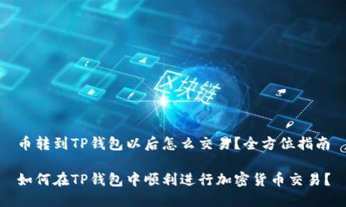 币转到TP钱包以后怎么交易？全方位指南

如何在TP钱包中顺利进行加密货币交易？