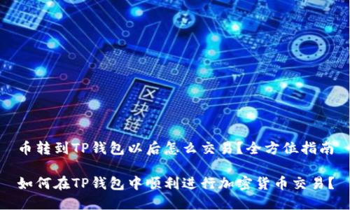币转到TP钱包以后怎么交易？全方位指南

如何在TP钱包中顺利进行加密货币交易？