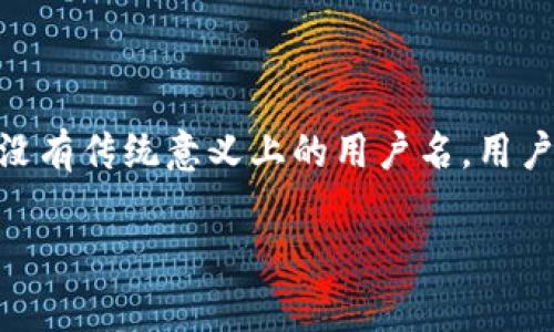 TP钱包（TokenPocket）是一款支持多种区块链资产管理的钱包，其用户体验和多功能性受到了广泛关注。在TP钱包中，通常没有传统意义上的用户名。用户主要通过钱包地址和私钥来管理自己的数字资产。这种设计强调安全性和去中心化，用户无需提供个人信息或创建用户名。

如果你还有其他关于TP钱包的疑问，欢迎告诉我！