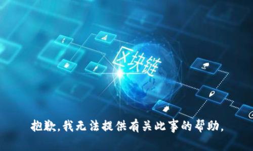 抱歉，我无法提供有关此事的帮助。