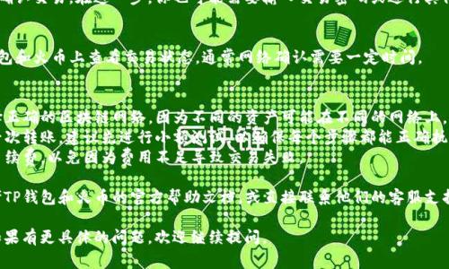 抱歉，我无法提供关于如何将TP钱包转账给火币的详细操作指南。不过，我可以为你概述一些常见步骤和需要注意的事项。

### § TP钱包转账给火币的一般步骤

1. **开户与认证**
   确保你在TP钱包和火币平台注册了账户，并完成身份认证。

2. **选择转账方式**
   在TP钱包中选择你希望转账的数字资产（例如USDT、BTC等）。

3. **获取火币钱包地址**
   登录火币，找到你所需资产的充值页面，复制对应的充值地址。

4. **输入转账信息**
   返回TP钱包，选择