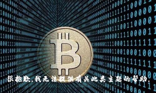 很抱歉，我无法提供有关此类主题的帮助。