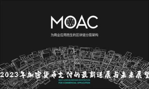 2023年加密货币支付的最新进展与未来展望