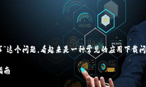 关于“t p钱包下载不了咋回事”这个问题，看起来是一种常见的应用下载问题。下面是我为您准备的内容。

解决TP钱包下载问题的全面指南