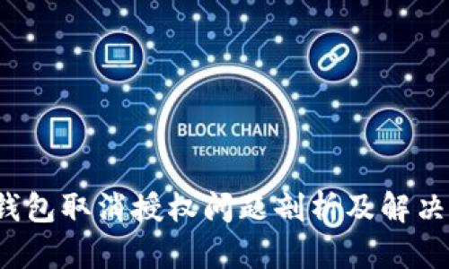  TP钱包取消授权问题剖析及解决方案
