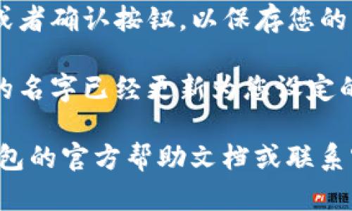 要更改TP钱包左上角的名字，请按照以下步骤进行操作：

1. **打开TP钱包应用**：确保您的手机已经安装TP钱包并且已经登录。

2. **进入设置**：在应用的主界面，找到并点击右下角的“我”选项，以进入个人中心。

3. **查找个人资料或账户设置**：在个人中心页面，寻找“个人资料”或“账户设置”选项，点击进入。

4. **修改名称**：在个人资料页面，通常会有用户昵称或名称的选项，点击该选项进行修改。输入您希望显示的新名字。

5. **保存更改**：修改完成后，确保点击保存或者确认按钮，以保存您的更改。

6. **退出设置**：返回到主界面，确认左上角的名字已经更新为您设定的名称。

如果您在操作过程中遇到问题，可以查看TP钱包的官方帮助文档或联系客服获取进一步的支持。