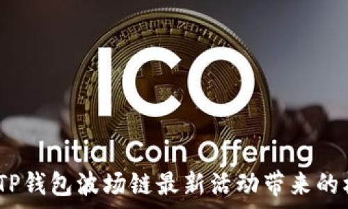   
深度解析：TP钱包波场链最新活动带来的机遇与挑战