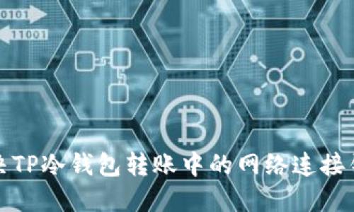 如何解决TP冷钱包转账中的网络连接错误问题