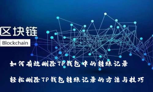 如何有效删除TP钱包中的转账记录

轻松删除TP钱包转账记录的方法与技巧
