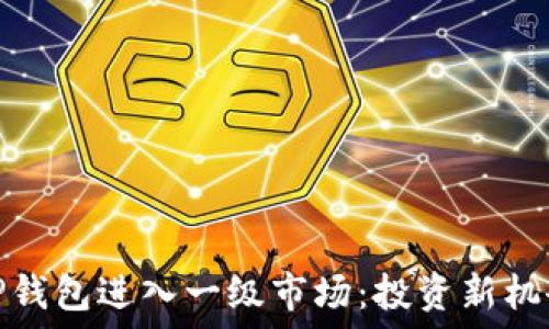  
如何通过TP钱包进入一级市场：投资新机会的全攻略