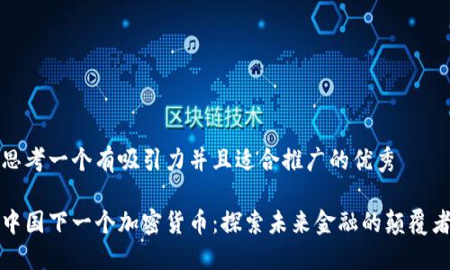 思考一个有吸引力并且适合推广的优秀

中国下一个加密货币：探索未来金融的颠覆者
