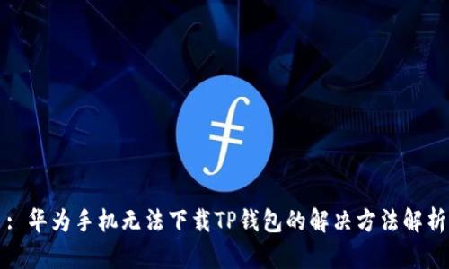 : 华为手机无法下载TP钱包的解决方法解析