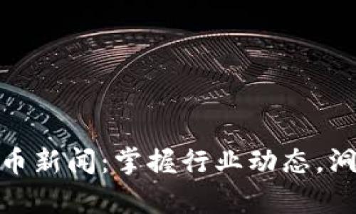 最新加密货币新闻：掌握行业动态，洞察市场趋势
