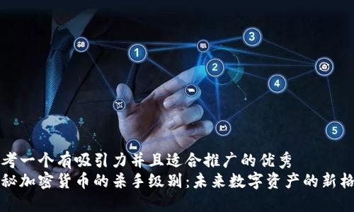 思考一个有吸引力并且适合推广的优秀  
揭秘加密货币的杀手级别：未来数字资产的新格局